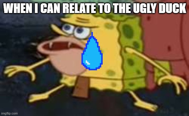 Spongegar Meme |  WHEN I CAN RELATE TO THE UGLY DUCK | image tagged in memes,spongegar | made w/ Imgflip meme maker