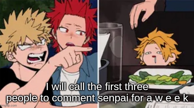 Bakugo yelling at Denki | I will call the first three people to comment senpai for a w e e k | image tagged in bakugo yelling at denki | made w/ Imgflip meme maker