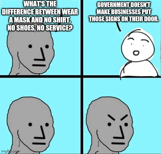 The falsest of equivalences. | WHAT'S THE DIFFERENCE BETWEEN WEAR A MASK AND NO SHIRT, NO SHOES, NO SERVICE? GOVERNMENT DOESN'T MAKE BUSINESSES PUT THOSE SIGNS ON THEIR DOOR. | image tagged in npc meme,coronavirus,leftists,government,fascism,parrot | made w/ Imgflip meme maker