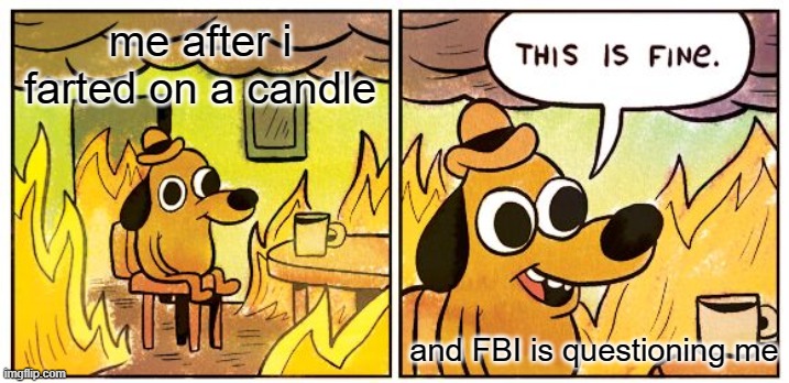 kinda sus ngl | me after i farted on a candle; and FBI is questioning me | image tagged in memes,this is fine | made w/ Imgflip meme maker