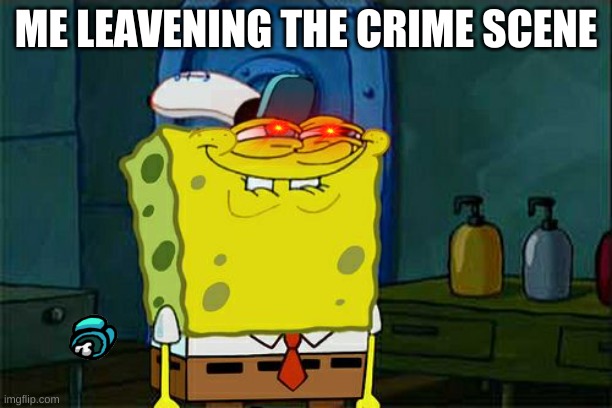 Don't You Squidward Meme | ME LEAVENING THE CRIME SCENE | image tagged in memes,don't you squidward | made w/ Imgflip meme maker