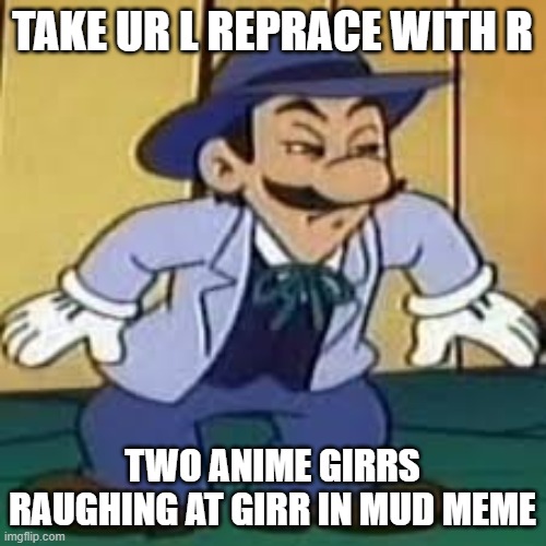 cowboy luigi | TAKE UR L REPRACE WITH R TWO ANIME GIRRS RAUGHING AT GIRR IN MUD MEME | image tagged in cowboy luigi | made w/ Imgflip meme maker