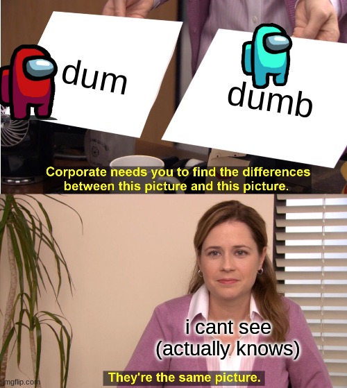 the office mems | dum; dumb; i cant see
(actually knows) | image tagged in memes,they're the same picture | made w/ Imgflip meme maker