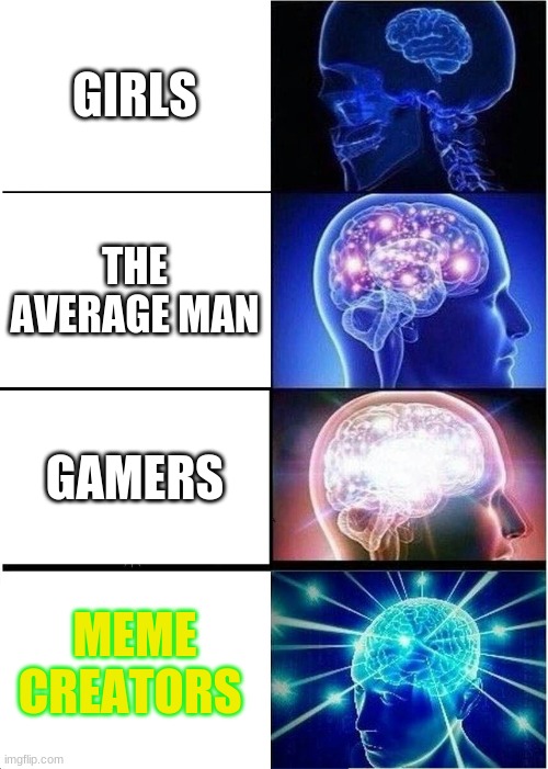 the meme creator | GIRLS; THE AVERAGE MAN; GAMERS; MEME CREATORS | image tagged in memes,expanding brain,girls,brain,gamers,meme creators | made w/ Imgflip meme maker