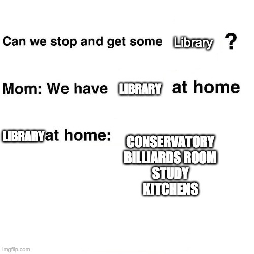 At home | Library; LIBRARY; LIBRARY; CONSERVATORY
BILLIARDS ROOM
STUDY
KITCHENS | image tagged in at home | made w/ Imgflip meme maker