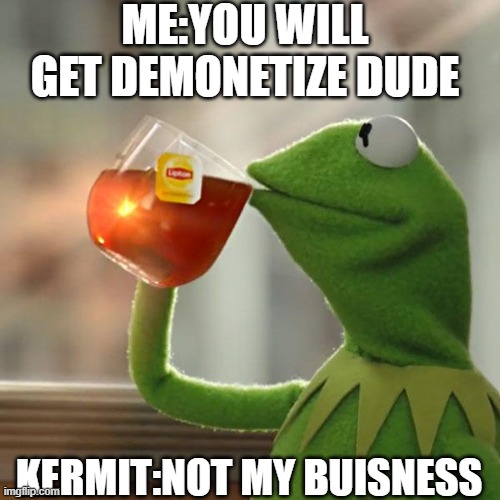 But That's None Of My Business Meme | ME:YOU WILL GET DEMONETIZE DUDE; KERMIT:NOT MY BUISNESS | image tagged in memes,but that's none of my business,kermit the frog | made w/ Imgflip meme maker