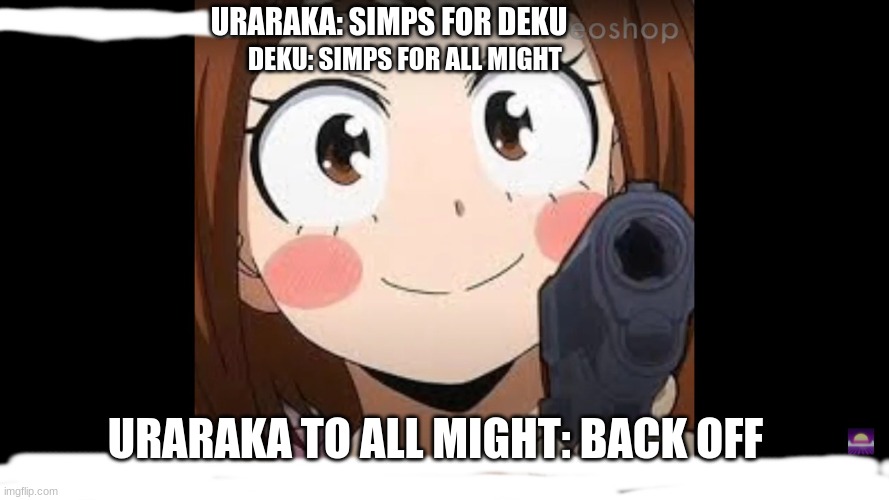 i mean, u cant deny it, can u? | URARAKA: SIMPS FOR DEKU; DEKU: SIMPS FOR ALL MIGHT; URARAKA TO ALL MIGHT: BACK OFF | image tagged in mha,my hero academia,boku no hero academia | made w/ Imgflip meme maker