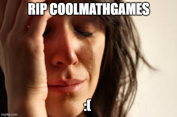 RIP COOLMATHGAMES :( | image tagged in memes,first world problems | made w/ Imgflip meme maker