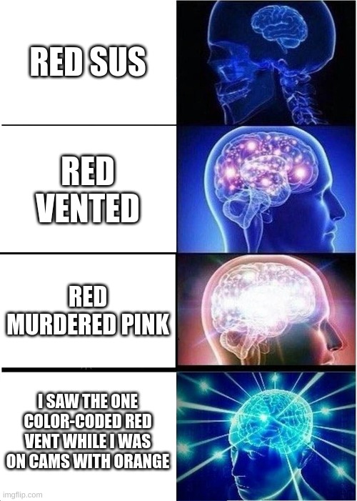 Expanding Brain Meme | RED SUS; RED VENTED; RED MURDERED PINK; I SAW THE ONE COLOR-CODED RED VENT WHILE I WAS ON CAMS WITH ORANGE | image tagged in memes,expanding brain | made w/ Imgflip meme maker