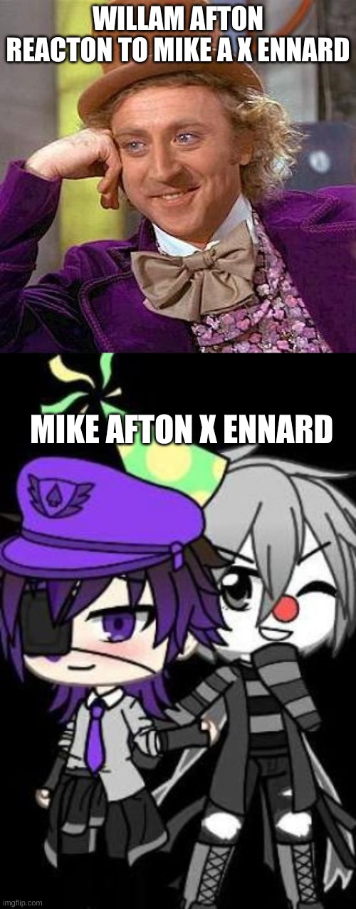 Mike afton x ennard | WILLAM AFTON REACTON TO MIKE A X ENNARD; MIKE AFTON X ENNARD | image tagged in memes,creepy condescending wonka | made w/ Imgflip meme maker