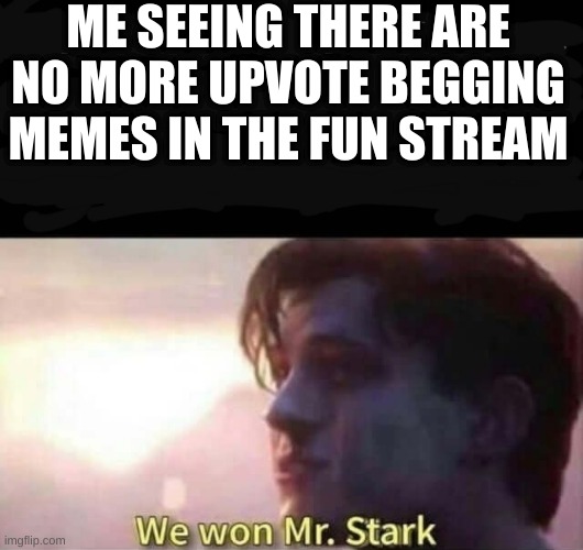 NO MORE UPVOTE BEGGING | ME SEEING THERE ARE NO MORE UPVOTE BEGGING MEMES IN THE FUN STREAM | image tagged in we won mr stark,upvote begging | made w/ Imgflip meme maker