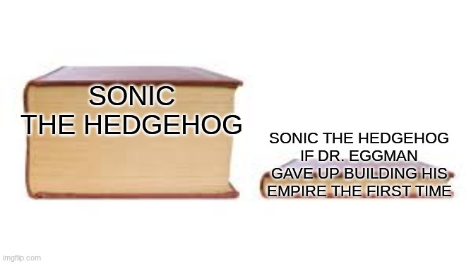 Big book small book | SONIC THE HEDGEHOG; SONIC THE HEDGEHOG IF DR. EGGMAN GAVE UP BUILDING HIS EMPIRE THE FIRST TIME | image tagged in big book small book | made w/ Imgflip meme maker