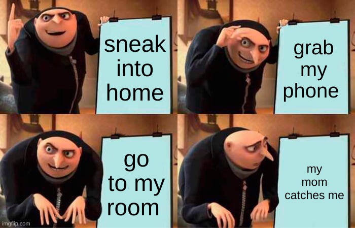 Gru's Plan Meme | sneak into home; grab my phone; go to my room; my mom catches me | image tagged in memes,gru's plan | made w/ Imgflip meme maker
