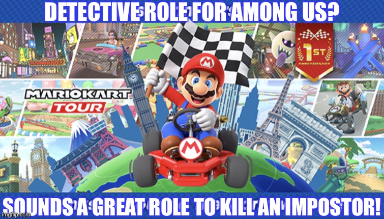 Mario Kart Tour’s 1st Anniversary | DETECTIVE ROLE FOR AMONG US? SOUNDS A GREAT ROLE TO KILL AN IMPOSTOR! | image tagged in mario kart tour s 1st anniversary,among us | made w/ Imgflip meme maker