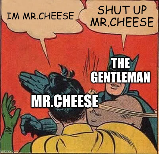 Batman Slapping Robin Meme |  IM MR.CHEESE; SHUT UP MR.CHEESE; THE GENTLEMAN; MR.CHEESE | image tagged in memes,batman slapping robin | made w/ Imgflip meme maker