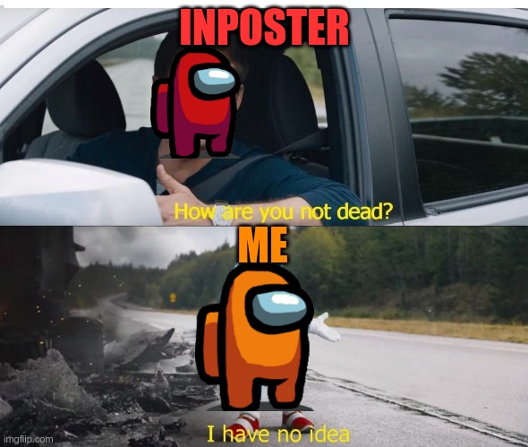 inposter how are you not dead | INPOSTER; ME | image tagged in sonic how are you not dead | made w/ Imgflip meme maker