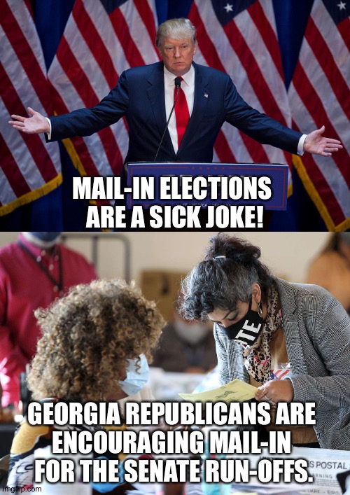 How's that again? | MAIL-IN ELECTIONS 
ARE A SICK JOKE! GEORGIA REPUBLICANS ARE 
ENCOURAGING MAIL-IN 
FOR THE SENATE RUN-OFFS. | image tagged in donald trump | made w/ Imgflip meme maker