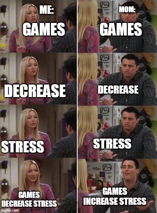 strike! | ME:; MOM:; GAMES; GAMES; DECREASE; DECREASE; STRESS; STRESS; GAMES INCREASE STRESS; GAMES DECREASE STRESS | image tagged in phoebe teaching joey in friends | made w/ Imgflip meme maker