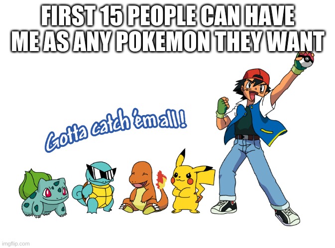 Gotta catch em all | FIRST 15 PEOPLE CAN HAVE ME AS ANY POKEMON THEY WANT | image tagged in gotta catch em all | made w/ Imgflip meme maker