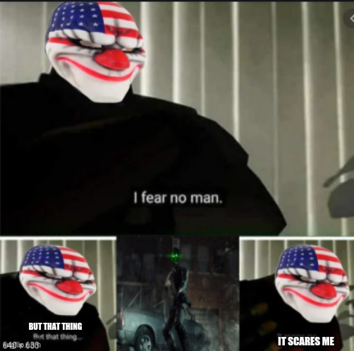every payday 2 gamers fear | BUT THAT THING; IT SCARES ME | image tagged in fear | made w/ Imgflip meme maker