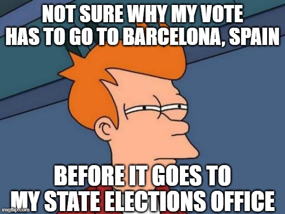 Futurama Fry | NOT SURE WHY MY VOTE HAS TO GO TO BARCELONA, SPAIN; BEFORE IT GOES TO MY STATE ELECTIONS OFFICE | image tagged in memes,futurama fry | made w/ Imgflip meme maker
