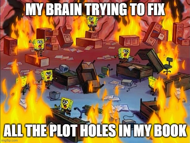 Fixing Plotholes | MY BRAIN TRYING TO FIX; ALL THE PLOT HOLES IN MY BOOK | image tagged in spongebob fire | made w/ Imgflip meme maker