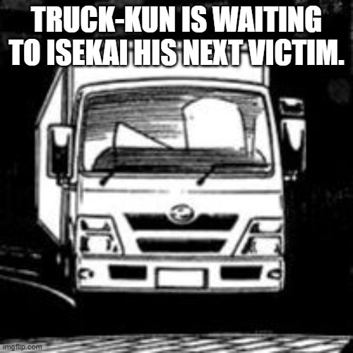 The Lord of Isekai | TRUCK-KUN IS WAITING TO ISEKAI HIS NEXT VICTIM. | image tagged in anime,isekai,memes,truck-kun | made w/ Imgflip meme maker