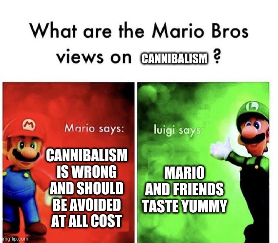 yummy | CANNIBALISM; CANNIBALISM IS WRONG AND SHOULD BE AVOIDED AT ALL COST; MARIO AND FRIENDS TASTE YUMMY | image tagged in mario bros views | made w/ Imgflip meme maker