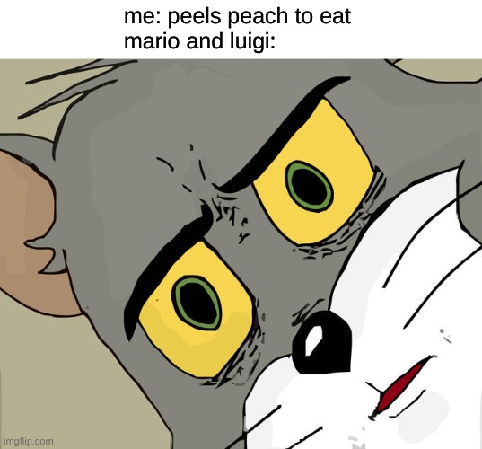 Unsettled Tom | me: peels peach to eat 
mario and luigi: | image tagged in memes,unsettled tom | made w/ Imgflip meme maker