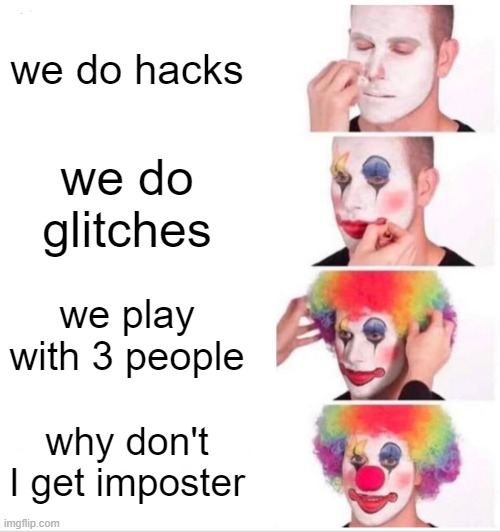Clown Applying Makeup Meme | we do hacks; we do glitches; we play with 3 people; why don't I get imposter | image tagged in memes,clown applying makeup | made w/ Imgflip meme maker