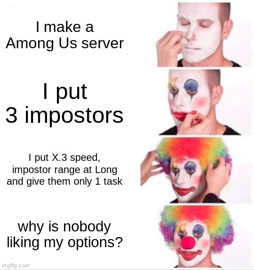 :/ | I make a Among Us server; I put 3 impostors; I put X.3 speed, impostor range at Long and give them only 1 task; why is nobody liking my options? | image tagged in memes,clown applying makeup | made w/ Imgflip meme maker