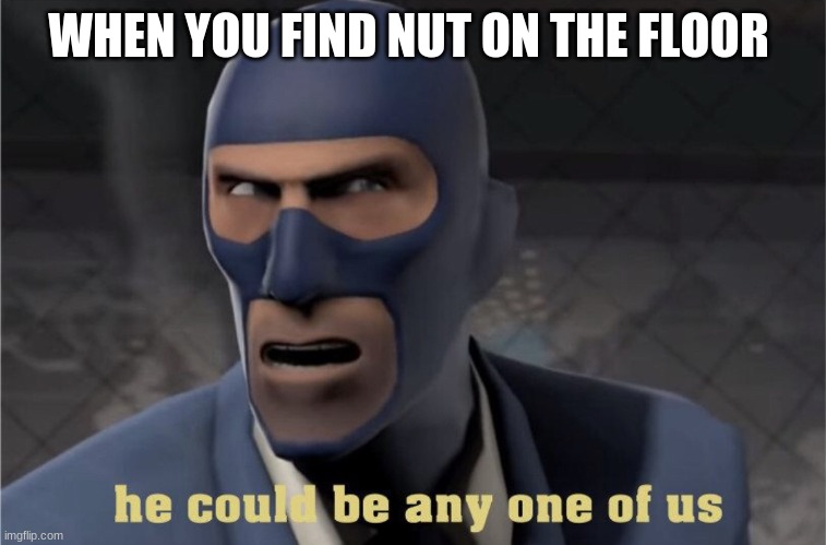 No nut november be like | WHEN YOU FIND NUT ON THE FLOOR | image tagged in he could be any one of us | made w/ Imgflip meme maker