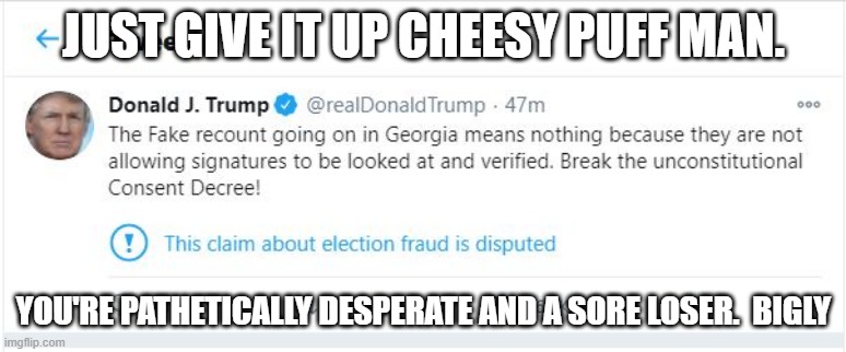 @fraudDonaldTrump | JUST GIVE IT UP CHEESY PUFF MAN. YOU'RE PATHETICALLY DESPERATE AND A SORE LOSER.  BIGLY | image tagged in donald trump,trump,election 2020 | made w/ Imgflip meme maker