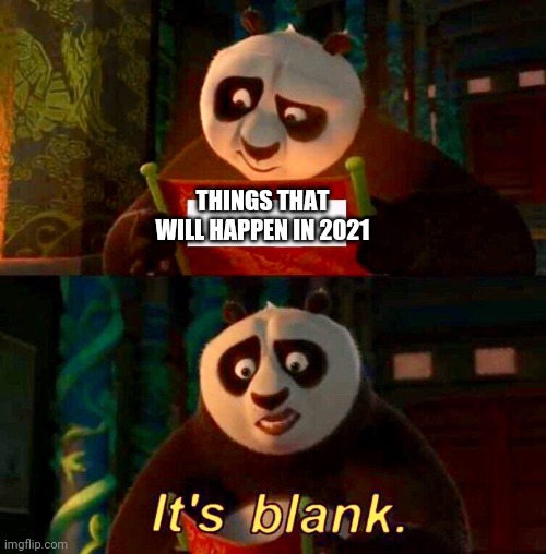 Kung Fu Panda “It’s Blank” | THINGS THAT WILL HAPPEN IN 2021 | image tagged in kung fu panda it s blank | made w/ Imgflip meme maker