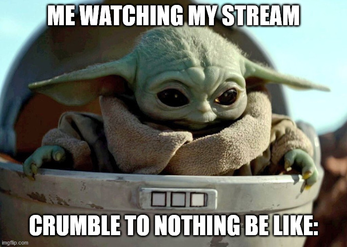 this stream is meant for hunger games people!!! you need to feature it everywhere!!! |  ME WATCHING MY STREAM; CRUMBLE TO NOTHING BE LIKE: | image tagged in baby yoda haha yes,cool | made w/ Imgflip meme maker