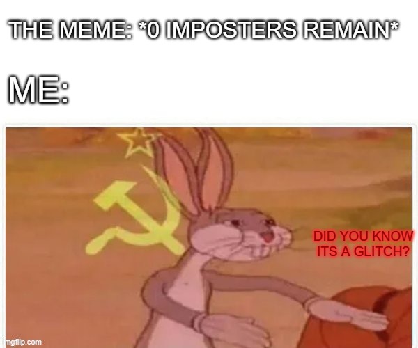 communist bugs bunny | THE MEME: *0 IMPOSTERS REMAIN* ME: DID YOU KNOW ITS A GLITCH? | image tagged in communist bugs bunny | made w/ Imgflip meme maker