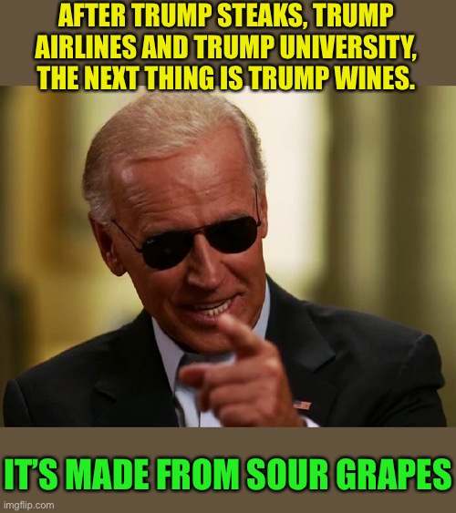 Clear your palate ... there’s pallets of it | AFTER TRUMP STEAKS, TRUMP AIRLINES AND TRUMP UNIVERSITY, THE NEXT THING IS TRUMP WINES. IT’S MADE FROM SOUR GRAPES | image tagged in cool joe biden,trump,presidential race,lost | made w/ Imgflip meme maker