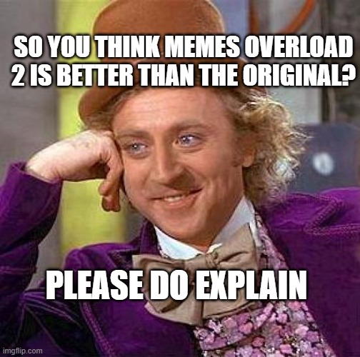 Creepy Condescending Wonka | SO YOU THINK MEMES OVERLOAD 2 IS BETTER THAN THE ORIGINAL? PLEASE DO EXPLAIN | image tagged in memes,creepy condescending wonka | made w/ Imgflip meme maker