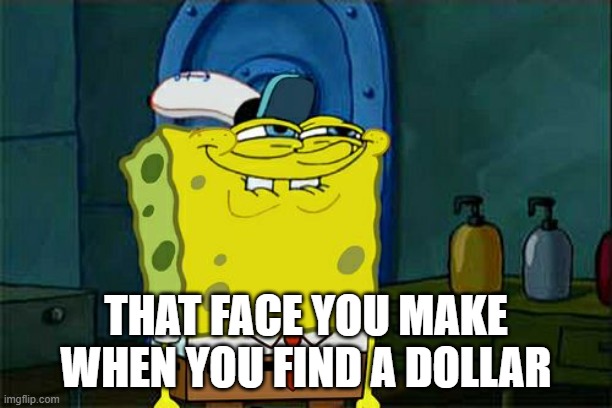 Don't You Squidward | THAT FACE YOU MAKE WHEN YOU FIND A DOLLAR | image tagged in memes,don't you squidward | made w/ Imgflip meme maker