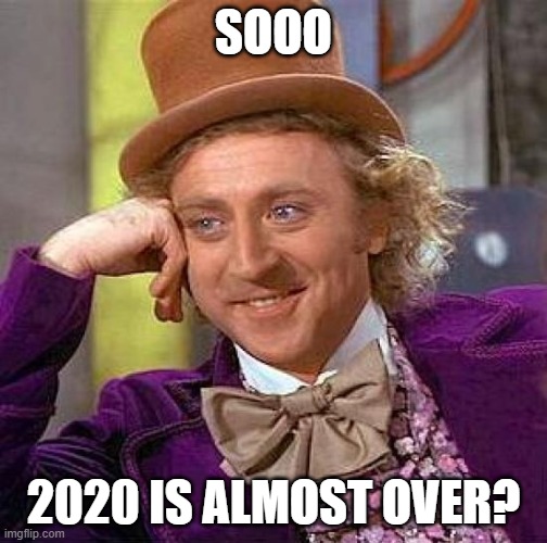 Creepy Condescending Wonka Meme | SOOO; 2020 IS ALMOST OVER? | image tagged in memes,creepy condescending wonka | made w/ Imgflip meme maker