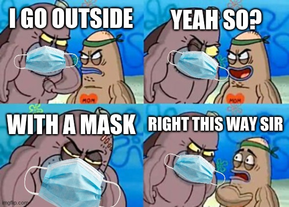 *Shrugs* | YEAH SO? I GO OUTSIDE; WITH A MASK; RIGHT THIS WAY SIR | image tagged in memes,how tough are you,mask,face mask | made w/ Imgflip meme maker