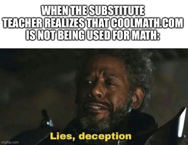 There is one game site among us | WHEN THE SUBSTITUTE TEACHER REALIZES THAT COOLMATH.COM IS NOT BEING USED FOR MATH: | image tagged in sw lies deception | made w/ Imgflip meme maker