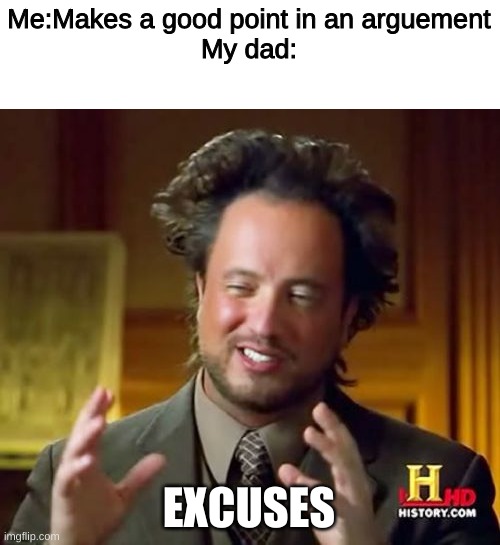 I told you it is not an excuse | Me:Makes a good point in an arguement
My dad:; EXCUSES | image tagged in memes,ancient aliens | made w/ Imgflip meme maker