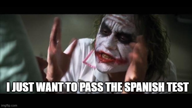 And everybody loses their minds | I JUST WANT TO PASS THE SPANISH TEST | image tagged in memes,and everybody loses their minds | made w/ Imgflip meme maker