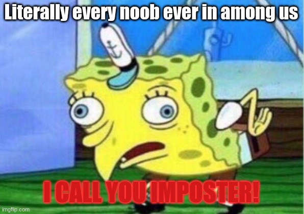 Mocking Spongebob Meme | Literally every noob ever in among us; I CALL YOU IMPOSTER! | image tagged in memes,mocking spongebob | made w/ Imgflip meme maker