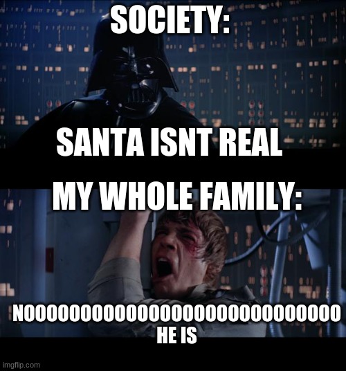 Star Wars No Meme | SOCIETY: SANTA ISNT REAL MY WHOLE FAMILY: NOOOOOOOOOOOOOOOOOOOOOOOOOOOO HE IS | image tagged in memes,star wars no | made w/ Imgflip meme maker