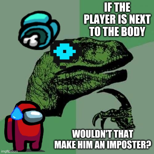 Philosoraptor | IF THE PLAYER IS NEXT TO THE BODY; WOULDN'T THAT MAKE HIM AN IMPOSTER? | image tagged in memes,philosoraptor | made w/ Imgflip meme maker
