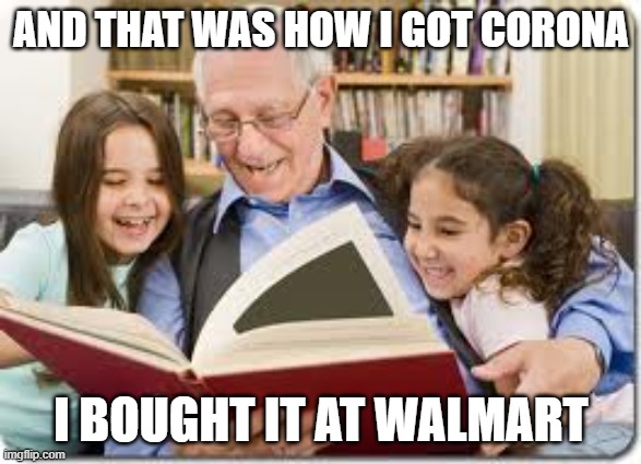 Storytelling Grandpa | AND THAT WAS HOW I GOT CORONA; I BOUGHT IT AT WALMART | image tagged in memes,storytelling grandpa | made w/ Imgflip meme maker