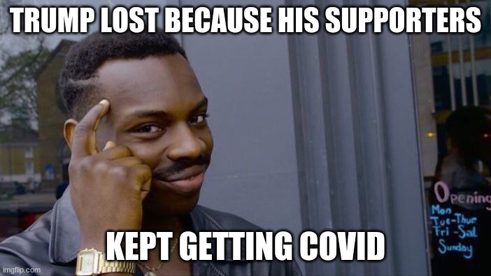 trump | TRUMP LOST BECAUSE HIS SUPPORTERS; KEPT GETTING COVID | image tagged in memes,roll safe think about it | made w/ Imgflip meme maker