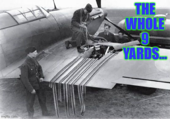 The Whole 9 yards | THE WHOLE
9
YARDS... | image tagged in history,sayings | made w/ Imgflip meme maker